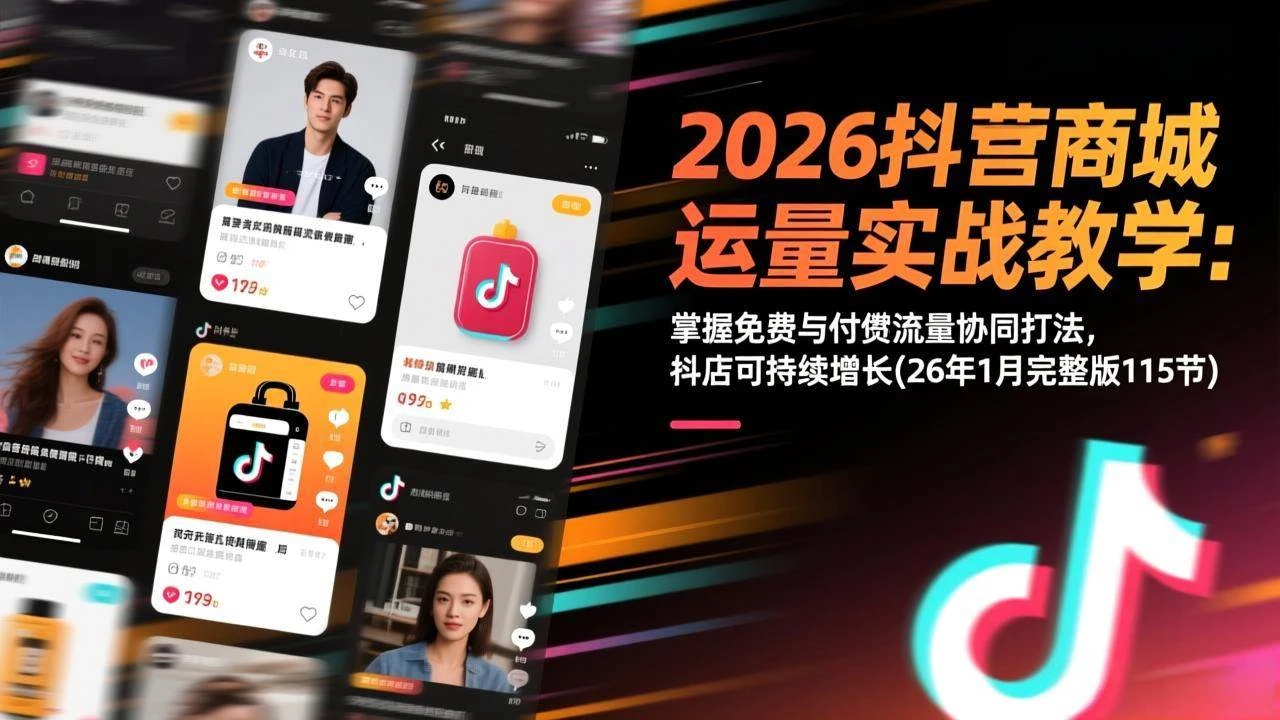 （17165期）2026抖音商城运营实战教学：掌握免费与付费流量协同打法，抖店可持续增长(26年1月完整版115节)-BOSS 课程