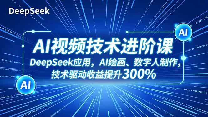 （16712期）AI视频技术进阶课，DeepSeek应用、AI绘画、数字人制作，技术驱动收益提升300%-BOSS 课程
