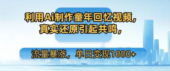 利用Ai制作童年回忆视频，真实还原引起共鸣，流量暴涨，单日变现多张