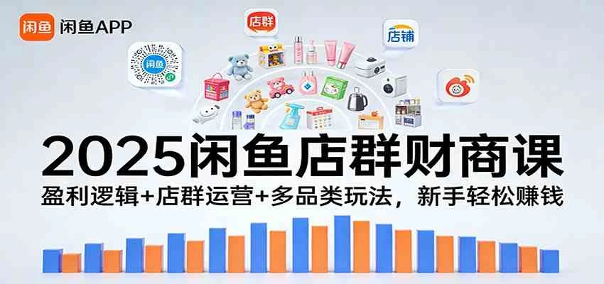 2025闲鱼店群财商课：盈利逻辑+店群运营+多品类玩法，新手轻松赚钱-BOSS 课程