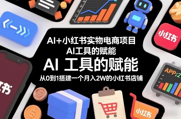 AI+小红书实物电商项目,AI工具的赋能,从0到1搭建一个月入2W的小红书店铺 AI+小红书实物电商项目,AI工具的赋能,从0到1搭建一个月入2W的小红书店铺