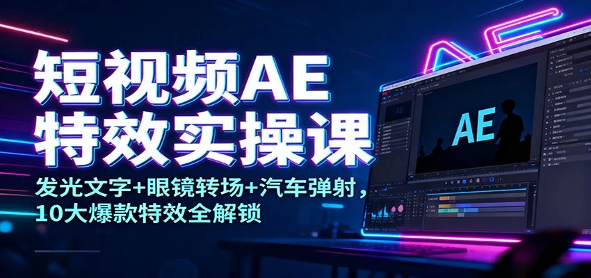 短视频AE特效实操课：发光文字+眼镜转场+汽车弹射，10大爆款特效全解锁-BOSS 课程