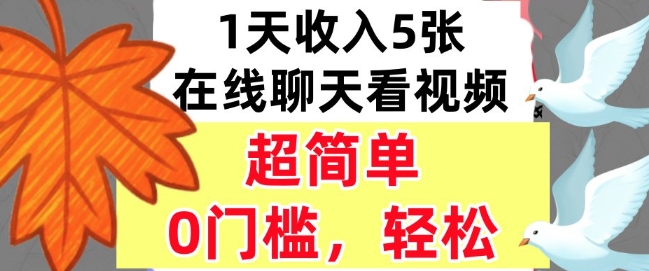 在线聊天看视频，1天收入5张，超简单，0门槛，轻松挣美刀