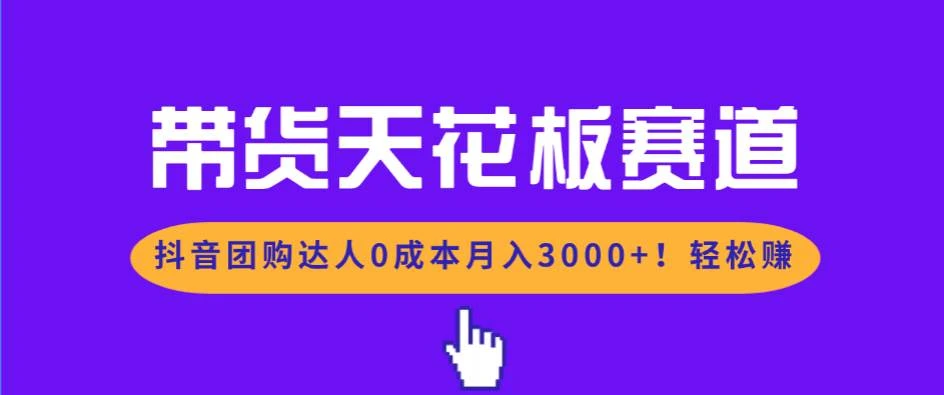 （17052期）带货天花板赛道，抖音团购达人0成本月入3000+!轻松赚