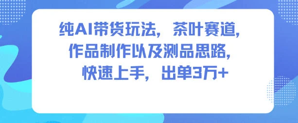 纯AI带货玩法，茶叶赛道，制作以及思路，快速上手，出单3W+-BOSS 课程