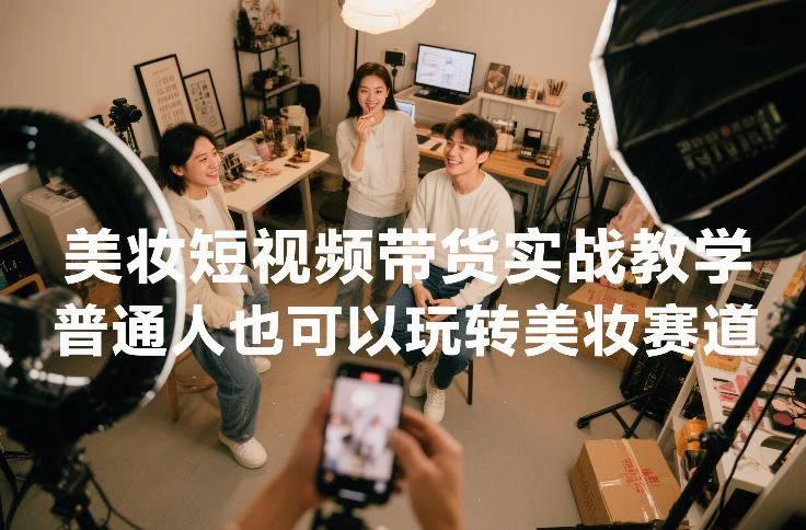 美妆短视频带货实战教学，普通人也可以玩转美妆赛道-BOSS 课程