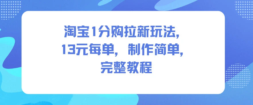 淘宝1分购拉新玩法，13米每单，制作简单，完整教程-BOSS 课程