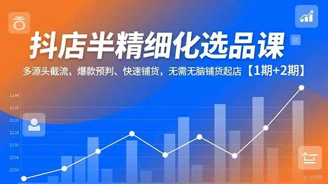 （16825期）抖店半精细化选品课，多源头截流、爆款预判、快速铺货，无需无脑铺货起店【1期+2期】-BOSS 课程
