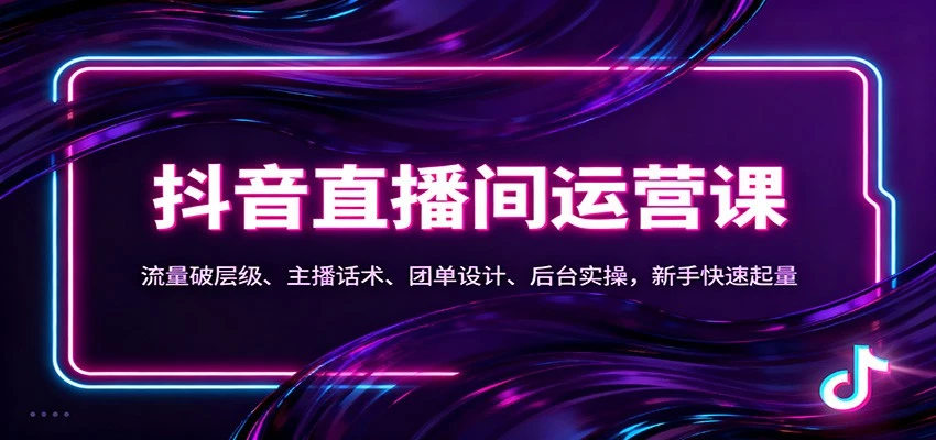 抖音同城直播间运营课：流量破层级、主播话术、团单设计、后台实操，新手快速起量-BOSS 课程