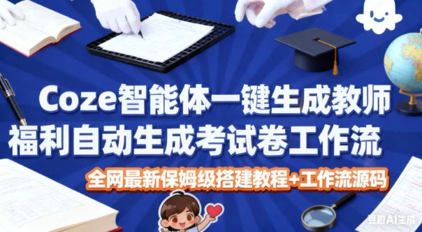 Coze智能体一键生成教师福利自动生成考试试卷工作流，全网最新保姆级搭建教程+工作流源码-BOSS 课程
