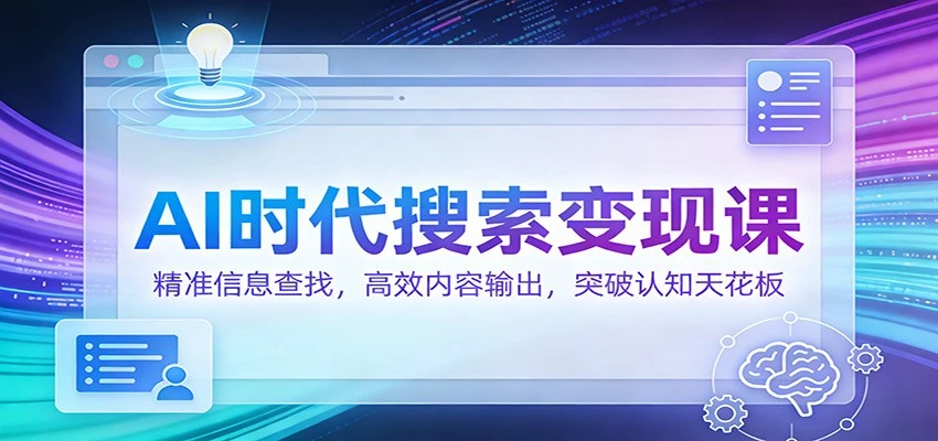 AI时代搜索变现课:精准信息查找,高效内容输出,突破认知天花板 AI时代搜索变现课:精准信息查找,高效内容输出,突破认知天花板