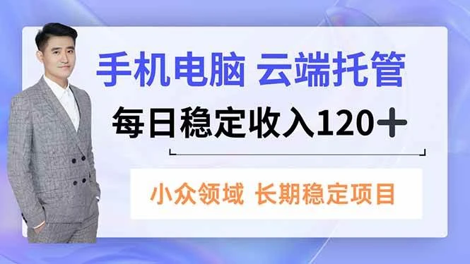 （16719期）手机、电脑云端托管，每日稳定收入120+，小众领域长期稳定-BOSS 课程