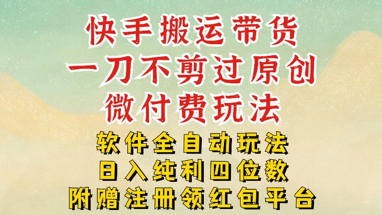 快手搬运带货,一刀不剪过原创,微付费玩法,软件全自动玩法,日入纯利四位数【揭秘】 快手搬运带货,一刀不剪过原创,微付费玩法,软件全自动玩法,日入纯利四位数【揭秘】