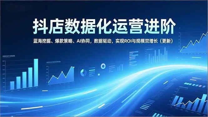 (16986期)抖店数据化运营进阶,蓝海挖掘、爆款策略、AI协同,数据驱动,实现ROI与规模双增长(更新) (16986期)抖店数据化运营进阶,蓝海挖掘、爆款策略、AI协同,数据驱动,实现ROI与规模双增长(更新)