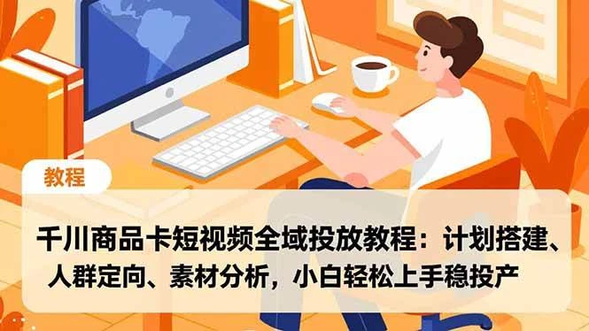 （16851期）千川商品卡短视频全域投放教程：计划搭建、人群定向、素材分析，小白轻松上手稳投产-BOSS 课程