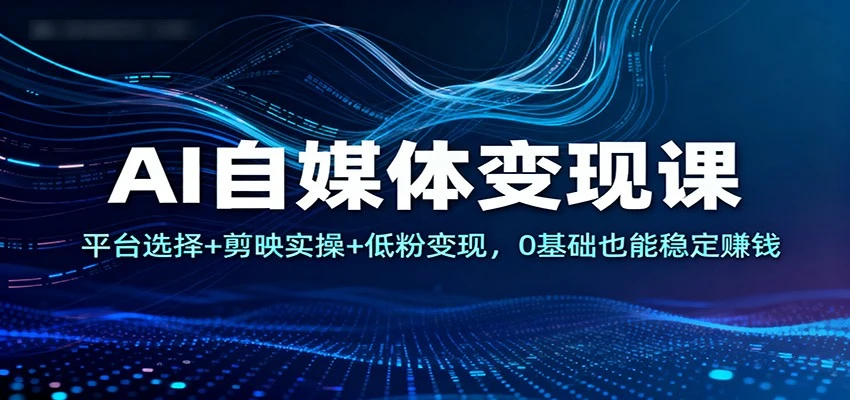 AI自媒体变现课：平台选择+剪映实操+低粉变现，0基础也能稳定赚钱-BOSS 课程