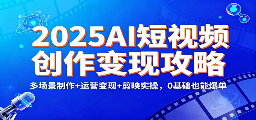 2025AI短视频创作变现攻略：多场景制作+运营变现+剪映实操，0 基础也能爆单-BOSS 课程