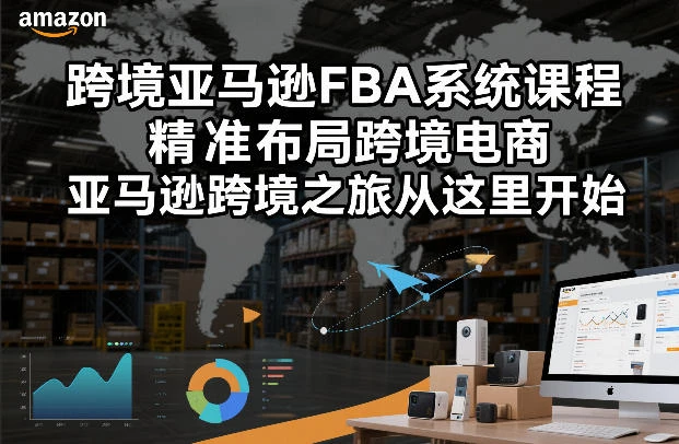 跨境亚马逊FBA系统课程,精准布局跨境电商,亚马逊跨境之旅从这里开始-BOSS 课程