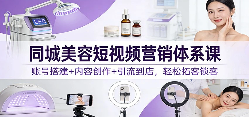 同城美容短视频营销体系课:账号搭建+内容创作+引流到店,轻松拓客锁客 同城美容短视频营销体系课:账号搭建+内容创作+引流到店,轻松拓客锁客