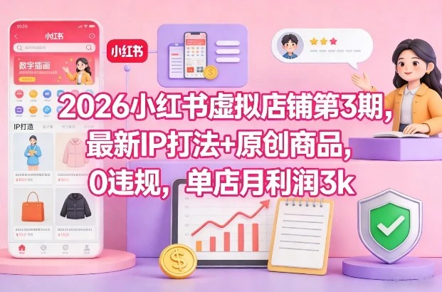 2026小红书虚拟店铺第3期,最新IP打法+原创商品,0违规,单店月利润3k+ 2026小红书虚拟店铺第3期,最新IP打法+原创商品,0违规,单店月利润3k+