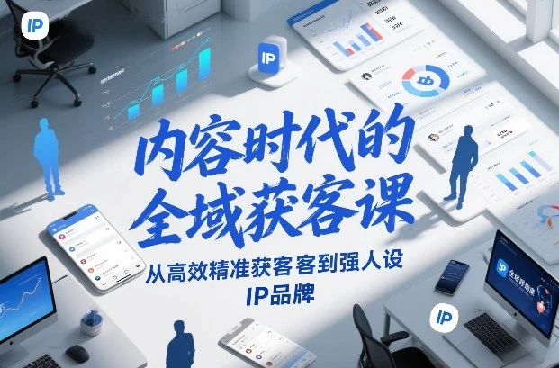 内容时代的全域获客课,从高效精准获客到强人设IP品牌 内容时代的全域获客课,从高效精准获客到强人设IP品牌