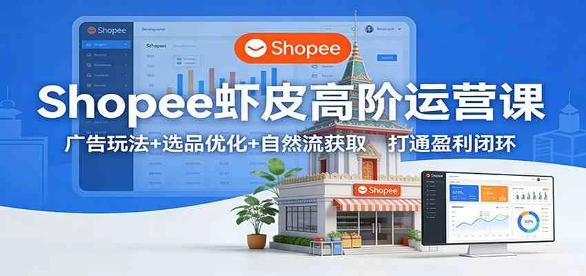 Shopee虾皮高阶运营课:广告玩法+选品优化+自然流获取,打通盈利闭环-BOSS 课程