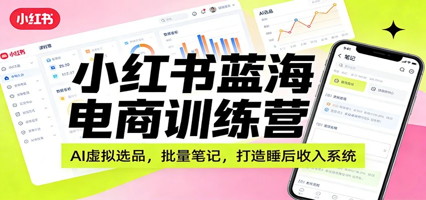 小红书蓝海电商训练营:AI虚拟选品,批量笔记,打造睡后收入系统-BOSS 课程