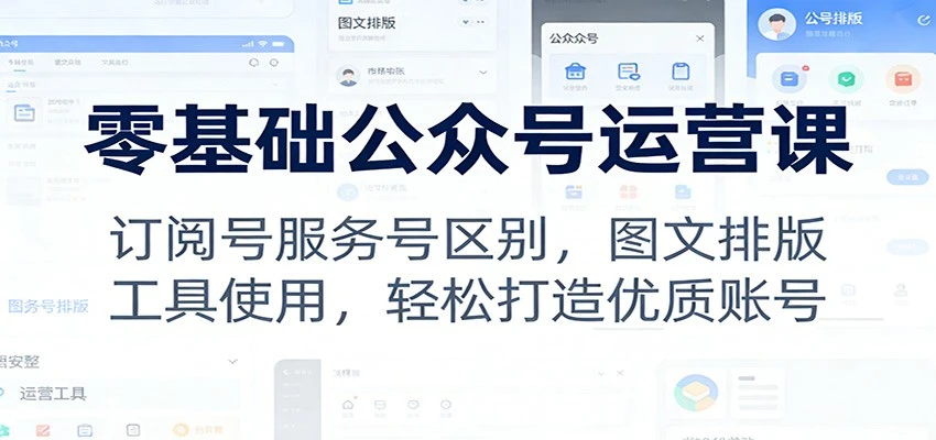 零基础公众号运营课:订阅号服务号区别,图文排版,工具使用,轻松打造优质账号-BOSS 课程