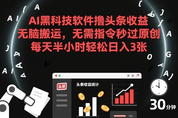 AI黑科技软件撸头条收益，无脑搬运，无需指令秒过原创，每天半小时轻松日入3张【揭秘】-BOSS 课程