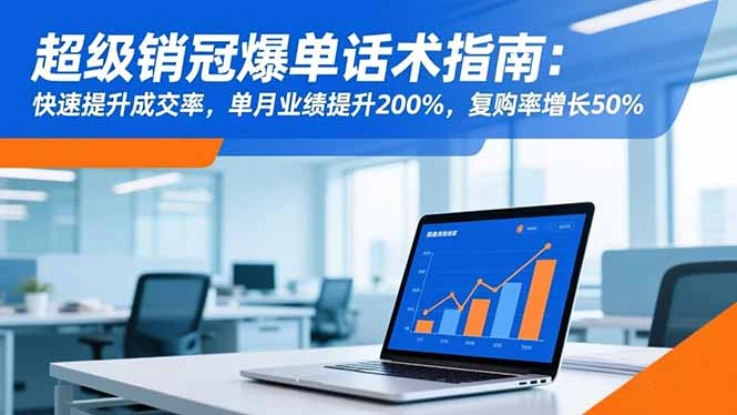 超级销冠爆单话术指南:快速提升成交率,单月业绩提升200%,复购率增长50%-BOSS 课程