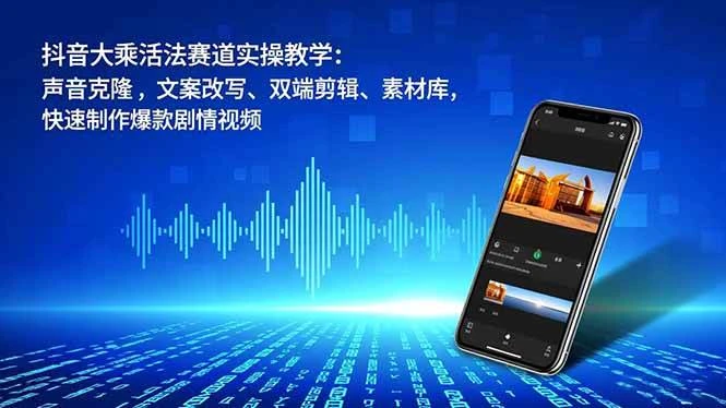 （16863期）抖音大乘活法赛道实操教学：声音克隆，文案改写、双端剪辑、素材库，快速制作爆款剧情视频-BOSS 课程