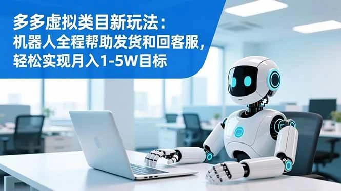 （16721期）多多虚拟类目新玩法：机器人全程帮助发货和回客服，轻松实现月入1-5W目标-BOSS 课程