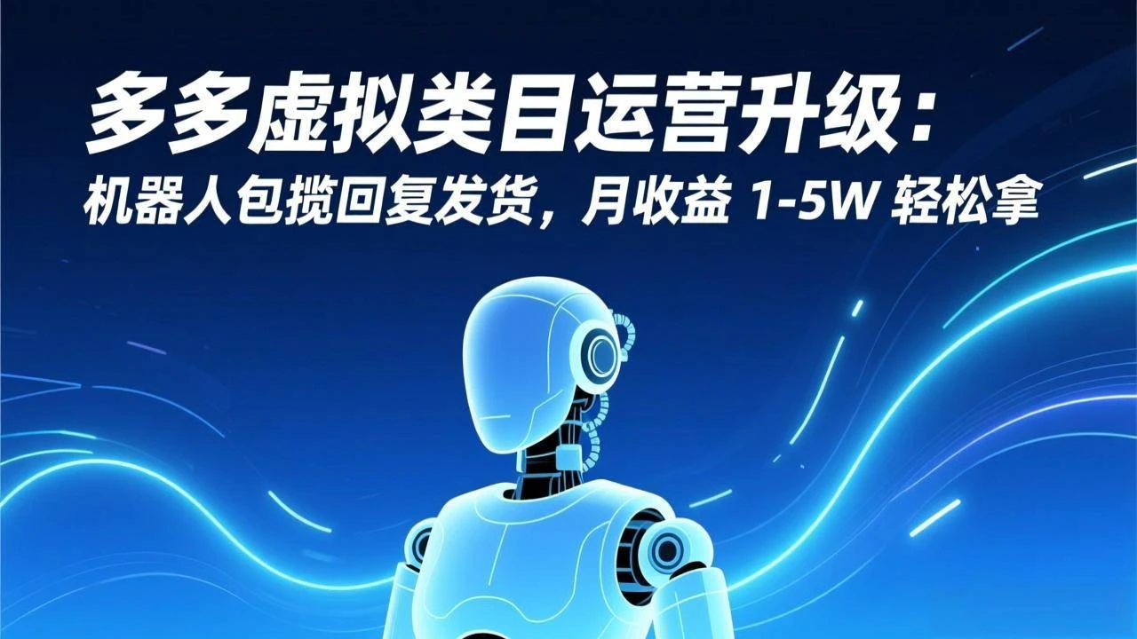 （17082期）多多虚拟类目运营升级：机器人包揽回复发货，月收益 1-5W 轻松拿-BOSS 课程