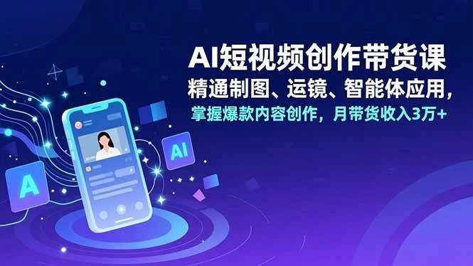 （16871期）AI短视频创作带货课，精通制图、运镜、智能体应用，掌握爆款内容创作，月带货收入3万+-BOSS 课程