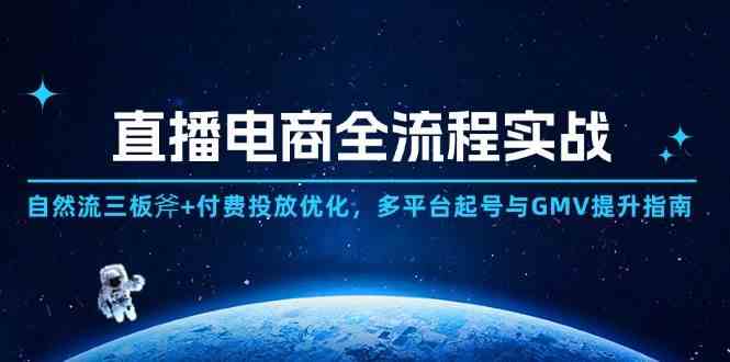 直播电商全流程实战：自然流三板斧+付费投放优化,多平台起号与GMV提升指南