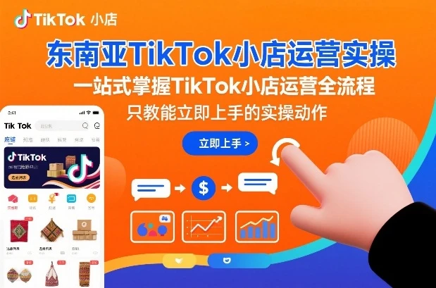东南亚TikTok小店运营实操,一站式掌握TikTok小店运营全流程,只教能立即上手的实操动作 东南亚TikTok小店运营实操,一站式掌握TikTok小店运营全流程,只教能立即上手的实操动作