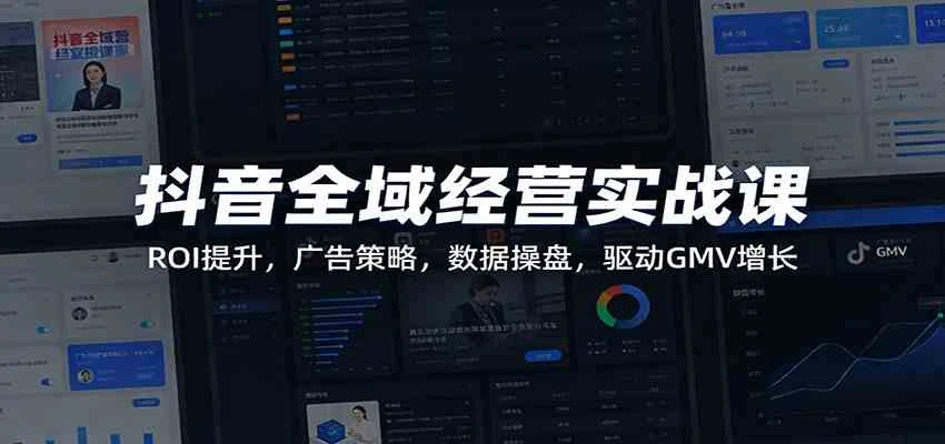 抖音全域经营实战课:ROI提升,广告策略,数据操盘,驱动GMV增长-BOSS 课程