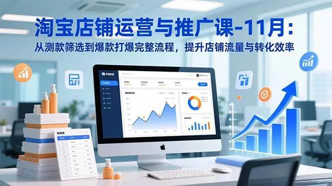 (16714期)淘宝店铺运营与推广课-11月:从测款筛选到爆款打爆完整流程,提升店铺流量与转化效率-BOSS 课程
