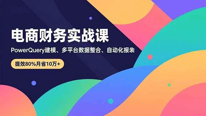 （16746期）电商财务实战课，Power Query建模、多平台数据整合、自动化报表，提效80%月省10万+-BOSS 课程