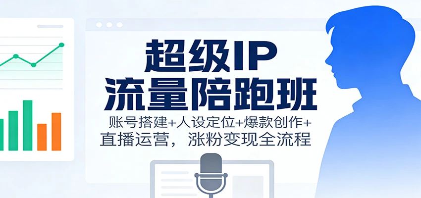 超级IP流量陪跑班:账号搭建+人设定位+爆款创作+直播运营,涨粉变现全流程-BOSS 课程