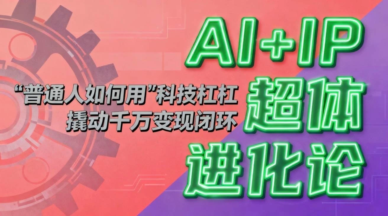 （16703期）AI+IP超体进化论：普通人如何用“科技杠杆”撬动千万变现闭环？-BOSS 课程