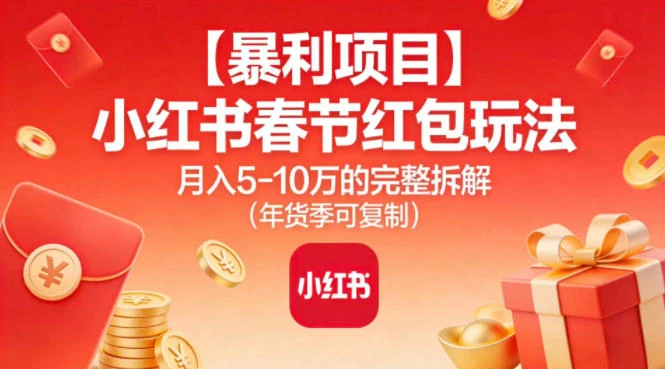 【暴利项目】小红书春节红包玩法月入5W的完整拆解（年货季可复制）-BOSS 课程