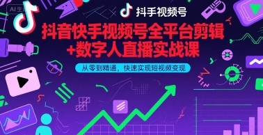 抖音快手视频号全平台剪辑+数字人直播实战课，从零到精通，快速实现短视频变现(更新7月)